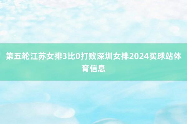 第五轮江苏女排3比0打败深圳女排2024买球站体育信息