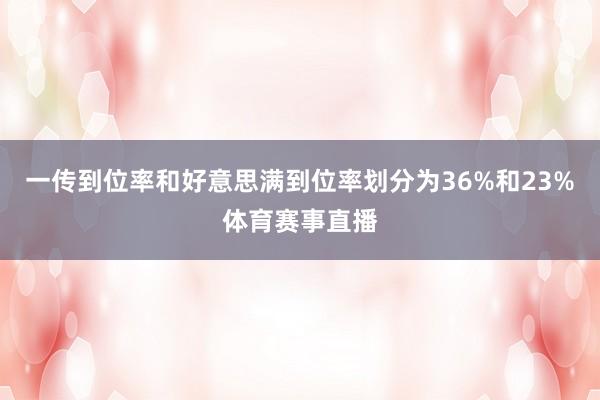 一传到位率和好意思满到位率划分为36%和23%体育赛事直播