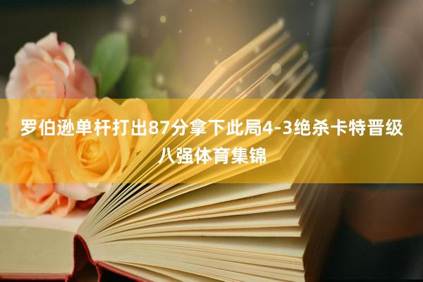 罗伯逊单杆打出87分拿下此局4-3绝杀卡特晋级八强体育集锦