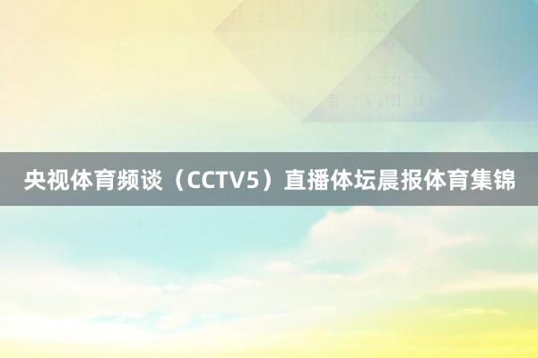 央视体育频谈（CCTV5）直播体坛晨报体育集锦