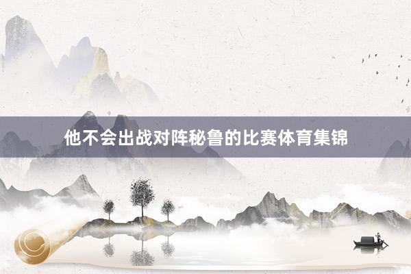 他不会出战对阵秘鲁的比赛体育集锦