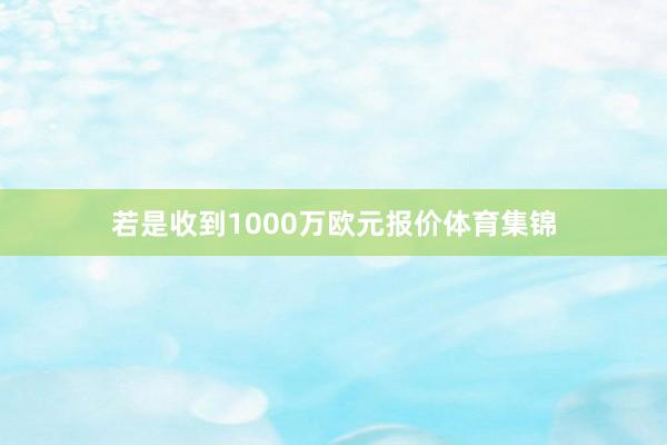 若是收到1000万欧元报价体育集锦