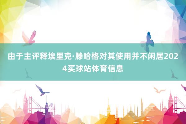 由于主评释埃里克·滕哈格对其使用并不闲居2024买球站体育信息