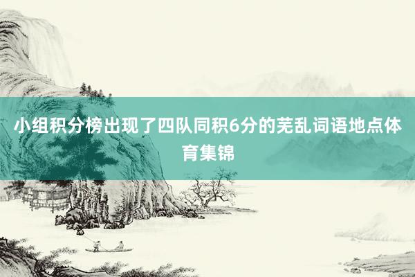 小组积分榜出现了四队同积6分的芜乱词语地点体育集锦