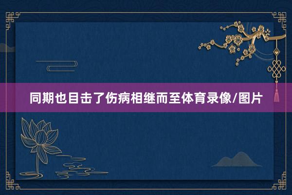 同期也目击了伤病相继而至体育录像/图片