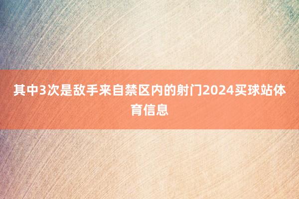 其中3次是敌手来自禁区内的射门2024买球站体育信息
