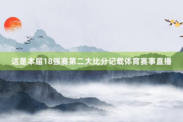 这是本届18强赛第二大比分记载体育赛事直播