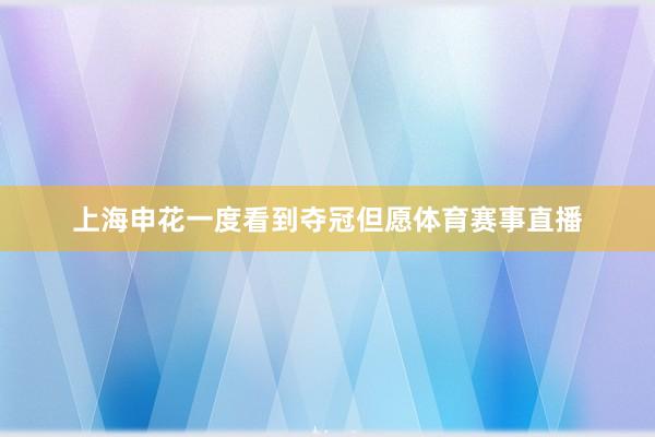 上海申花一度看到夺冠但愿体育赛事直播