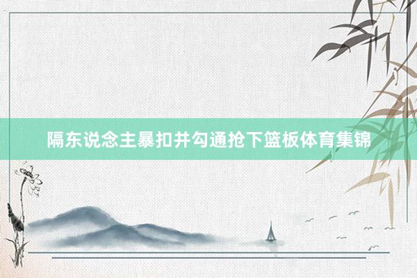 隔东说念主暴扣并勾通抢下篮板体育集锦