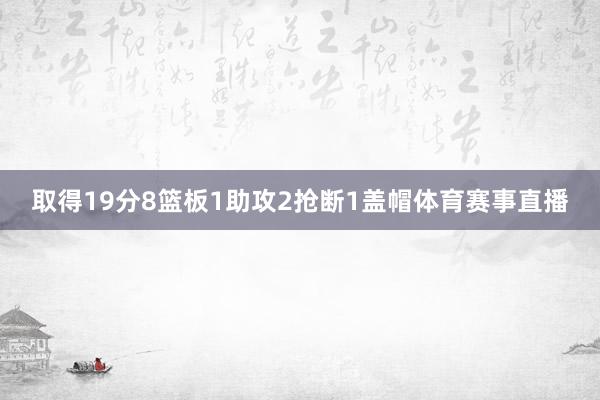 取得19分8篮板1助攻2抢断1盖帽体育赛事直播