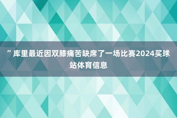 ”库里最近因双膝痛苦缺席了一场比赛2024买球站体育信息