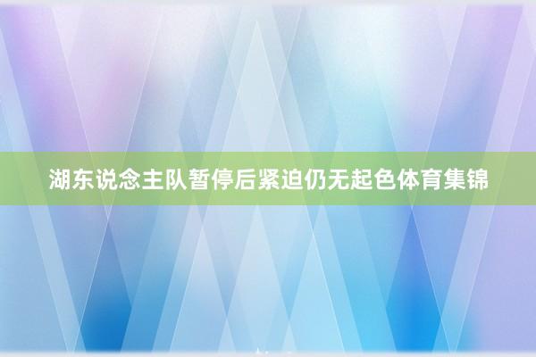 湖东说念主队暂停后紧迫仍无起色体育集锦