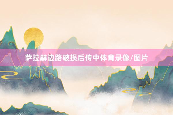 萨拉赫边路破损后传中体育录像/图片