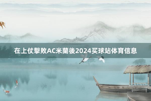 在上仗擊敗AC米蘭後2024买球站体育信息