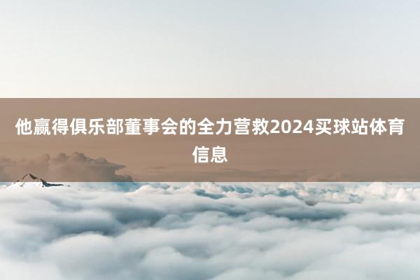 他赢得俱乐部董事会的全力营救2024买球站体育信息