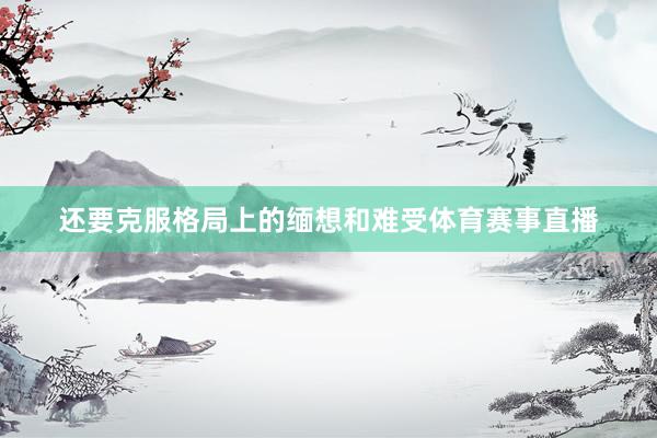 还要克服格局上的缅想和难受体育赛事直播
