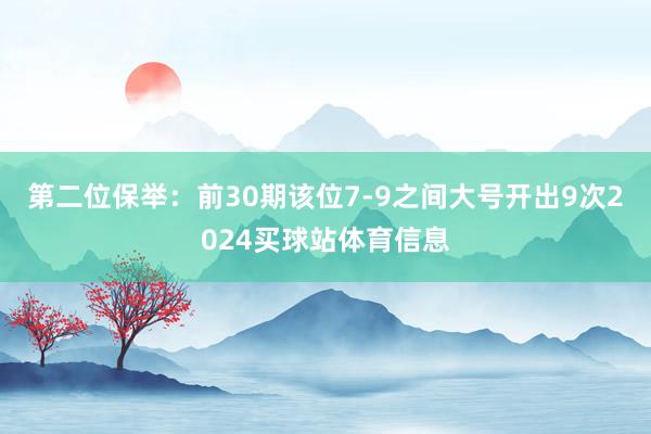 第二位保举：前30期该位7-9之间大号开出9次2024买球站体育信息