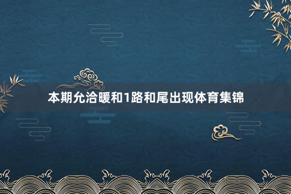 本期允洽暖和1路和尾出现体育集锦