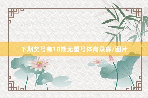 下期奖号有18期无重号体育录像/图片