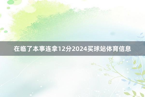 在临了本事连拿12分2024买球站体育信息