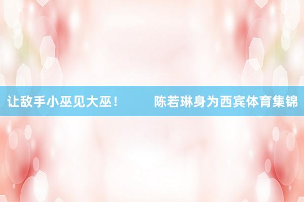 让敌手小巫见大巫！        陈若琳身为西宾体育集锦