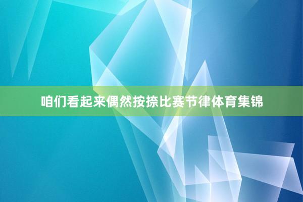 咱们看起来偶然按捺比赛节律体育集锦
