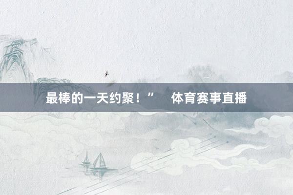 最棒的一天约聚！”    体育赛事直播