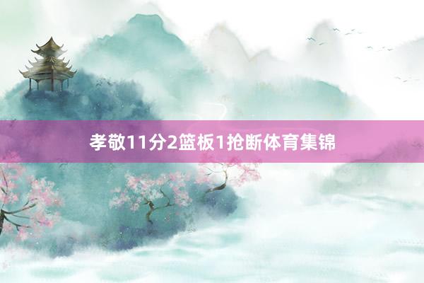孝敬11分2篮板1抢断体育集锦
