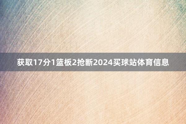 获取17分1篮板2抢断2024买球站体育信息