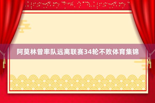 阿莫林曾率队远离联赛34轮不败体育集锦