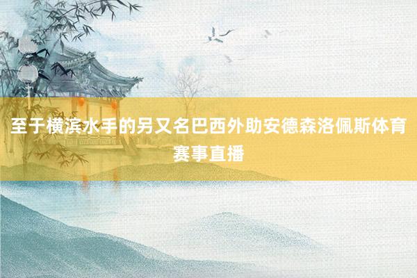 至于横滨水手的另又名巴西外助安德森洛佩斯体育赛事直播