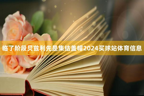 临了阶段贝兹利先是集结盖帽2024买球站体育信息