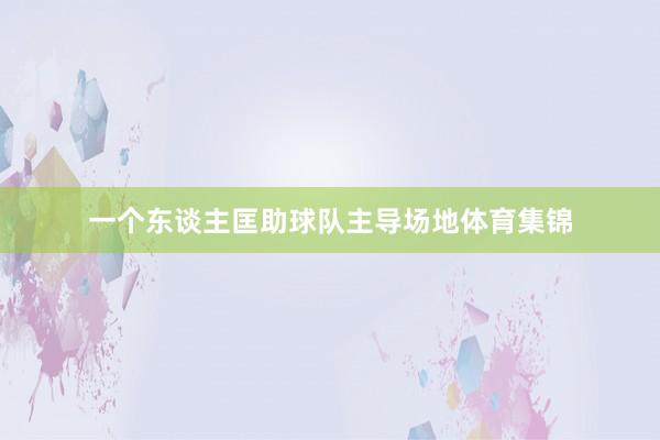 一个东谈主匡助球队主导场地体育集锦