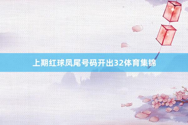 上期红球凤尾号码开出32体育集锦