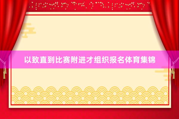 以致直到比赛附进才组织报名体育集锦