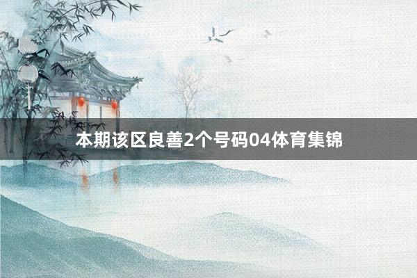 本期该区良善2个号码04体育集锦