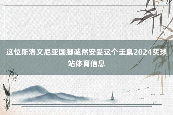 这位斯洛文尼亚国脚诚然安妥这个圭臬2024买球站体育信息