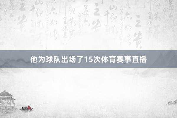 他为球队出场了15次体育赛事直播