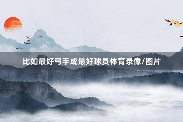 比如最好弓手或最好球员体育录像/图片
