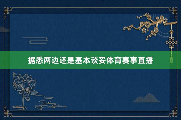 据悉两边还是基本谈妥体育赛事直播