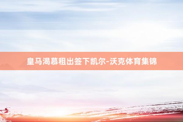 皇马渴慕租出签下凯尔-沃克体育集锦