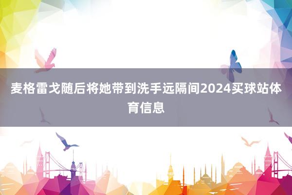 麦格雷戈随后将她带到洗手远隔间2024买球站体育信息