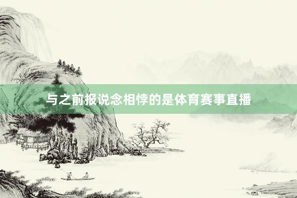 与之前报说念相悖的是体育赛事直播