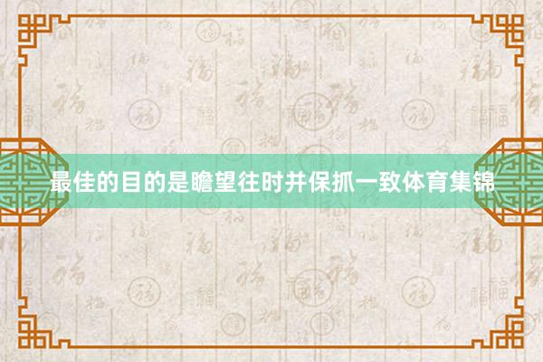 最佳的目的是瞻望往时并保抓一致体育集锦