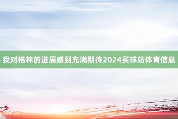 我对格林的进展感到充满期待2024买球站体育信息