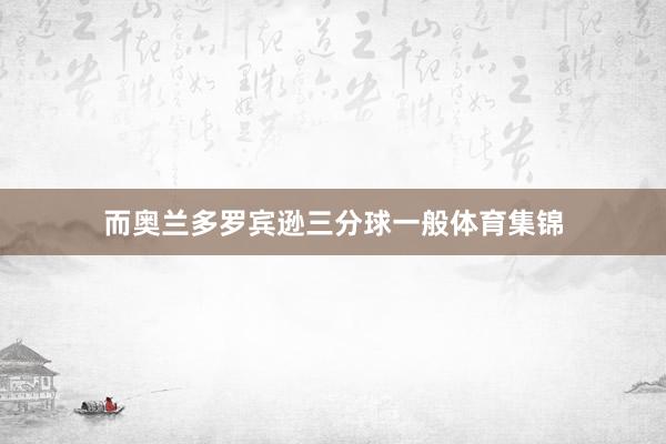 而奥兰多罗宾逊三分球一般体育集锦