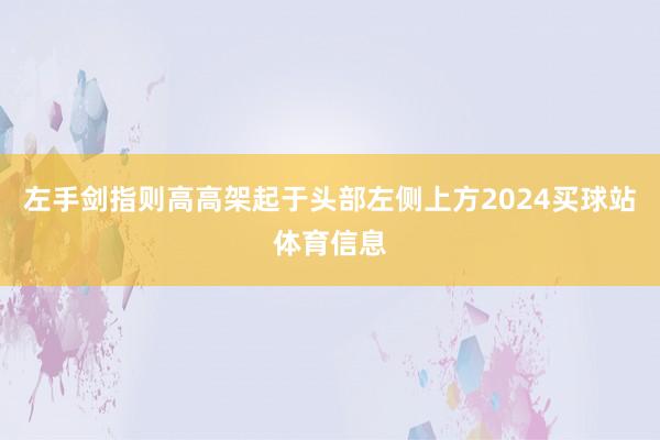 左手剑指则高高架起于头部左侧上方2024买球站体育信息
