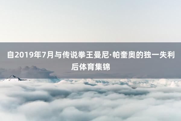 自2019年7月与传说拳王曼尼·帕奎奥的独一失利后体育集锦