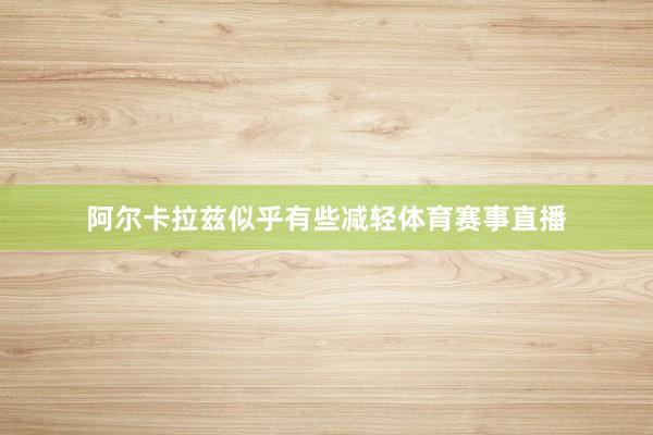 阿尔卡拉兹似乎有些减轻体育赛事直播