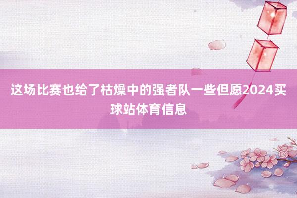 这场比赛也给了枯燥中的强者队一些但愿2024买球站体育信息